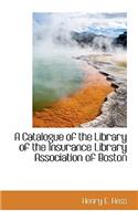 A Catalogue of the Library of the Insurance Library Association of Boston