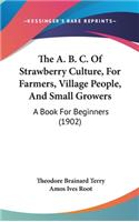 The A. B. C. of Strawberry Culture, for Farmers, Village People, and Small Growers