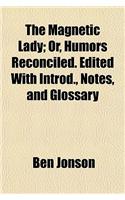 The Magnetic Lady; Or, Humors Reconciled. Edited with Introd., Notes, and Glossary