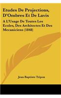 Etudes De Projections, D'Ombres Et De Lavis: A L'Usage De Toutes Les Ecoles, Des Architectes Et Des Mecaniciens (1848)(French)