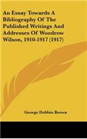 An Essay Towards a Bibliography of the Published Writings and Addresses of Woodrow Wilson, 1910-1917 (1917)