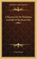 Discourse On The Wickedness And Folly Of The Present War (1861)