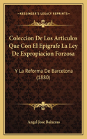 Coleccion De Los Articulos Que Con El Epigrafe La Ley De Expropiacion Forzosa: Y La Reforma De Barcelona (1880)(Spanish)