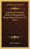 Annales De La Societe Medico-Chirurgicale De Bruges Annee 28, Serie 2, V5 (1857)