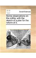 Some observations on the militia; with the sketch of a plan for the reform of it.: (English)