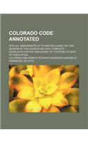 Colorado Code Annotated; With All Amendments Up to and Including the 1909 Session of the Legislature with Complete Legislative History and Digest of Citations to Date of Publication