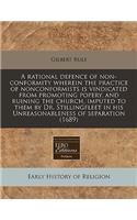 A Rational Defence of Non-Conformity Wherein the Practice of Nonconformists Is Vindicated from Promoting Popery, and Ruining the Church, Imputed to Them by Dr. Stillingfleet in His Unreasonableness of Separation (1689)