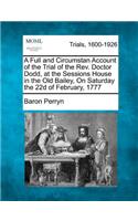 A Full and Circumstan Account of the Trial of the REV. Doctor Dodd, at the Sessions House in the Old Bailey, on Saturday the 22d of February, 1777: (English)