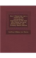 How I Filmed the War; A Record of the Extraordinary Experiences of the Man Who Filmed the Great Somme Battles, Etc.