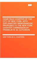 Home Rule Charter of the City of New York, with Explanatory Memorandum, Proposed to the New York Charter Commission by Franklin W. M. Cutcheon