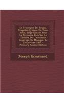 Le Triomphe de Trajan, Tragedie-Lyrique En Trois Actes, Representee Pour La Premiere Fois Sur Le Theatre de L'Academie Imperiale de Musique, Le 23 Octobre 1807 - Primary Source Edition