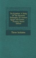 The Kybalion: A Study of the Hermetic Philosophy of Ancient Egypt and Greece...: A Study of the Hermetic Philosophy of Ancient Egypt and Greece...