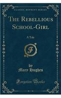 The Rebellious School-Girl: A Tale (Classic Reprint)(English)