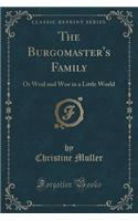 The Burgomaster's Family: Or Weal and Woe in a Little World (Classic Reprint): Or Weal and Woe in a Little World (Classic Reprint)