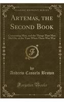 Artemas, the Second Book: Concerning Men, and the Things That Men Did Do, at the Time When There Was War (Classic Reprint)