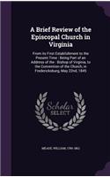 Brief Review of the Episcopal Church in Virginia: From its First Establishment to the Present Time: Being Part of an Address of the: Bishop of Virginia, to the Convention of the Church, in Frederick