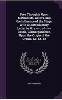 Free Thoughts Upon Methodists, Actors, and the Influence of the Stage; With an Introductory Letter to Mrs.----, of -----Castle, Glamorganshire, Upon the Origin of the Drama, &c. &c. &c