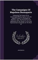 The Campaigns Of Napoleon Buonaparte: Embracing The Events Of His Unexampled Military Career, From The Siege Of Toulon, To The Battle Of Waterloo. Also, The Period From His Abdication Of