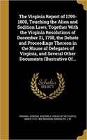 The Virginia Report of 1799-1800, Touching the Alien and Sedition Laws; Together With the Virginia Resolutions of December 21, 1798, the Debate and Proceedings Thereon in the House of Delegates of Virginia, and Several Other Documents Illustrative