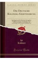Die Deutsche Kolonial-Gesetzgebung, Vol. 11: Sammlung Der Auf Die Deutschen Schutzgebiete Bezüglichen Gesetzte, Verordnungen, Erlasse Und Internationalen Vereinbarungen Mit Anmerkungen Und Sach