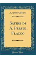 Satire Di A. Persio Flacco (Classic Reprint)