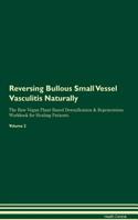 Reversing Bullous Small Vessel Vasculitis Naturally the Raw Vegan Plant-Based Detoxification & Regeneration Workbook for Healing Patients. Volume 2