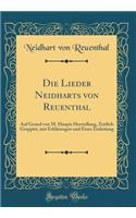 Die Lieder Neidharts Von Reuenthal: Auf Grund Von M. Haupts Herstellung, Zeitlich Gruppirt, Mit Erklärungen Und Einer Einleitung (Classic Reprint)