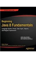 Beginning Java 8 Fundamentals: Language Syntax, Arrays, Data Types, Objects, and Regular Expressions