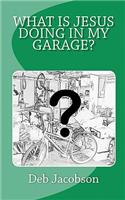 What Is Jesus Doing In My Garage?: A travelogue of Jesus in my home