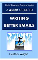 A Quick Guide to Writing Better Emails: (Better Business Communication)