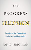 Progress Illusion: Reclaiming Our Future from the Fairytale of Economics