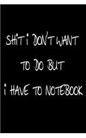 Shit I Don't Want To Do But I Have To Notebook