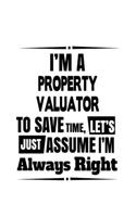 I'm A Property Valuator To Save Time, Let's Assume That I'm Always Right: New Property Valuator Notebook, Journal Gift, Diary, Doodle Gift or Notebook 6 x 9 Compact Size- 109 Blank Lined Pages