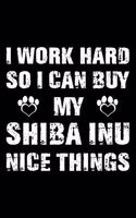 I Work Hard So I Can Buy My Shiba Inu Nice Things: Cute Shiba Inu Lined journal Notebook, Great Accessories & Gift Idea for Shiba Inu Owner & Lover. Lined journal Notebook With An Inspirational Quote