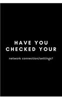 Have You Checked Your Network Connection/Settings?