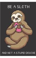 Be A Sloth And Not A Stupid Douche: Funny Gag Gift for Adults: Adult Humor Lined Paperback Notebook Journal with Cartoon Art Design Cover