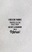 I Rescue Fabric Trapped In The Quilt Shop I'm Not a Hoarder I'm a Hero!: funny notebook and journal Wide Ruled 6x9 120 Pages.