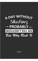 A Day Without Skating Probably Wouldn't Kill Me But Why Risk It Notebook: NoteBook / Journla Skating Gift, 120 Pages, 6x9, Soft Cover, Matte Finish