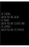 Be Strong When You Are Weak Be Brave When You Are Scared And Humble When You Are Victorious