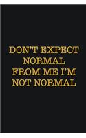 Don't Expect Normal From Me I'm Not Normal