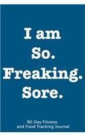 I am So. Freaking. Sore.: 90-Day Fitness and Food Tracking Journal