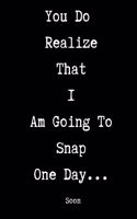You Do Realize That I Am Going To Snap One Day... Soon: Sarcastic Humor Blank Lined Journal Notebook Funny Gag Gifts for Home Friend or Office Journal