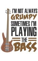 I'm Not Always Grumpy Sometimes I'm Playing The Bass