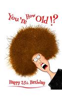 Happy 25th Birthday: You're How Old!? Notebook, Journal, Diary, 105 Lined Pages, Funny Birthday Gifts for 25 Year Old Men or Women, Daughter or Son, Granddaughter or Grandson, Husband, Wife, Best Friend, Sister or Brother, Girlfriend or Boyfriend, 