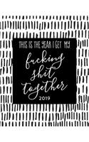 This Is the Year I Get My Fucking Shit Together 2019: Funny 2019 Weekly & Monthly Planner, 12 Months, January - December 2019