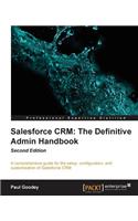 Salesforce CRM The Definitive Admin Handbook - Second Edition: The Definitive Admin Handbook - Second Edition: Salesforce CRM is a web-based Customer Relationship Management Service designed to transform your ma