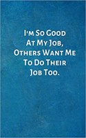 I'm So Good At My Job, Others Want Me To Do Their Job Too.: Office Lined Blank Notebook Journal with a funny saying on the outside