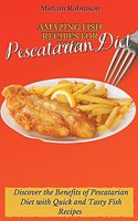 Amazing Fish Recipes for Your Pescatarian Diet: Discover the Benefits of Pescatarian Diet with Quick and Tasty Fish Recipes