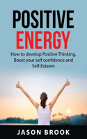 Positive Energy: How to Develop Positive Thinking, Boost Your Self-Confidence and Self-Esteem, Positive Motivation, Devolop More Mental Energy, and Manifest Greater 