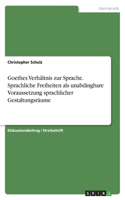 Goethes Verhältnis zur Sprache. Sprachliche Freiheiten als unabdingbare Voraussetzung sprachlicher Gestaltungsräume